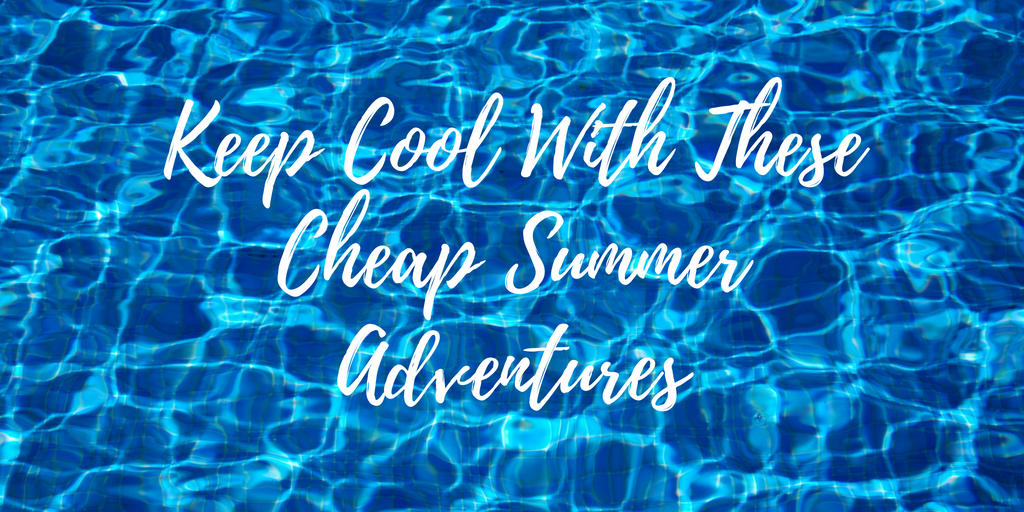 Keep Cool With These Cheap Summer Adventures